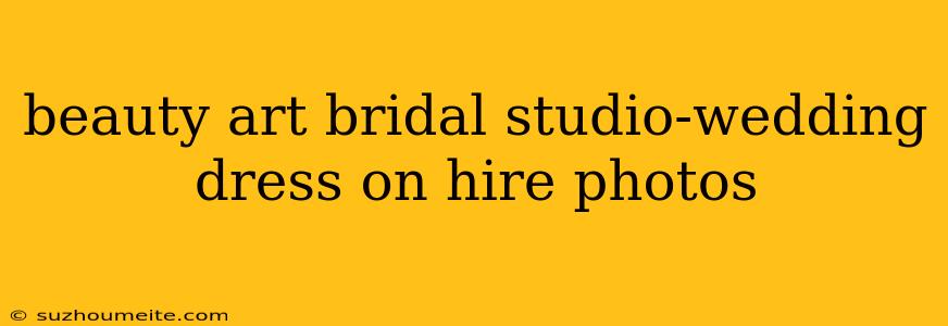 Beauty Art Bridal Studio-wedding Dress On Hire Photos