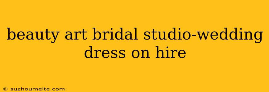 Beauty Art Bridal Studio-wedding Dress On Hire