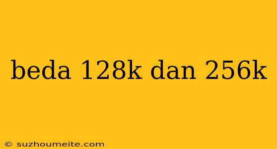 Beda 128k Dan 256k