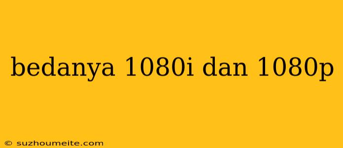 Bedanya 1080i Dan 1080p