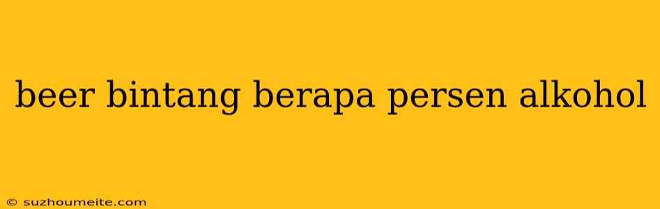 Beer Bintang Berapa Persen Alkohol