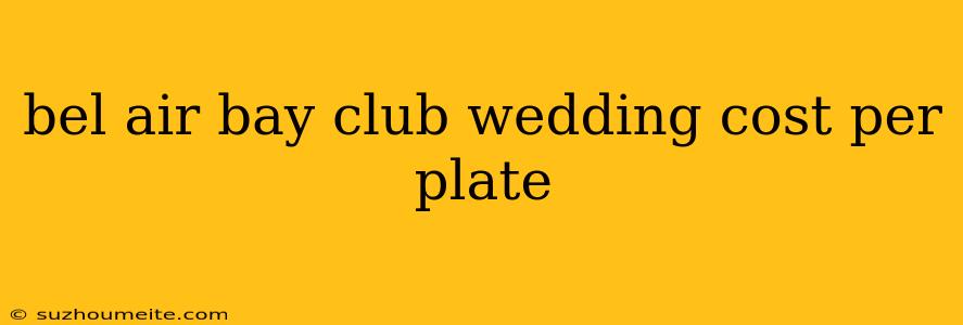 Bel Air Bay Club Wedding Cost Per Plate