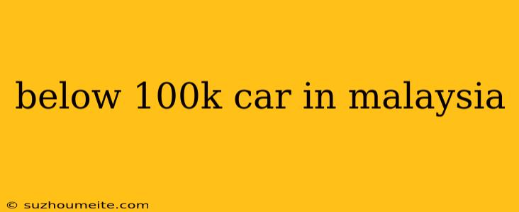 Below 100k Car In Malaysia