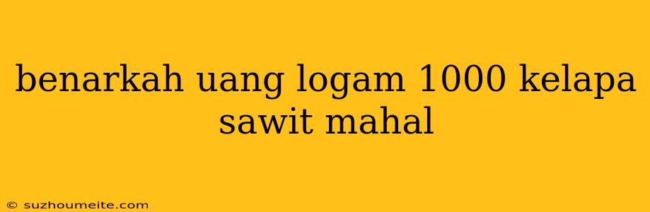 Benarkah Uang Logam 1000 Kelapa Sawit Mahal