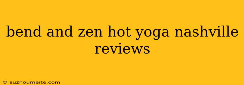 Bend And Zen Hot Yoga Nashville Reviews