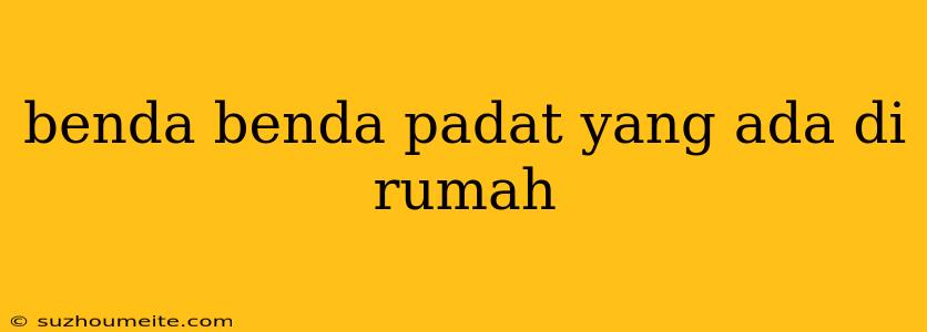 Benda Benda Padat Yang Ada Di Rumah