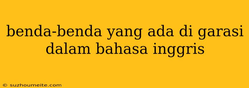 Benda-benda Yang Ada Di Garasi Dalam Bahasa Inggris