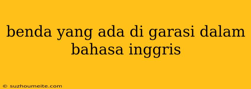 Benda Yang Ada Di Garasi Dalam Bahasa Inggris