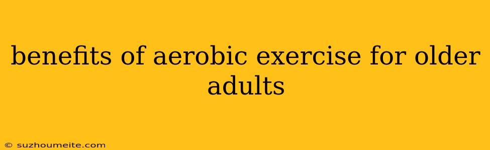 Benefits Of Aerobic Exercise For Older Adults