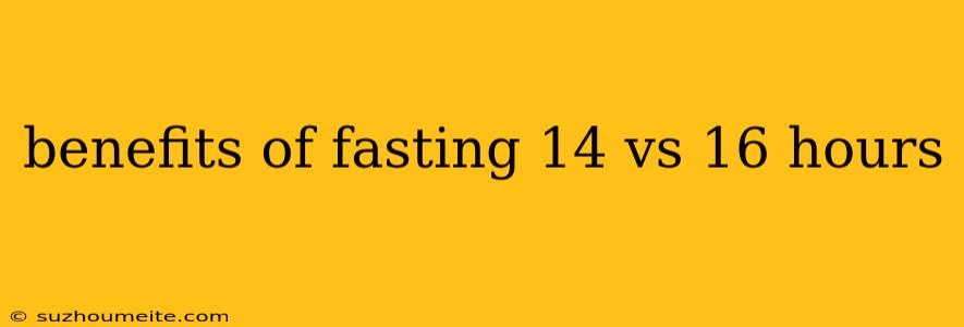 Benefits Of Fasting 14 Vs 16 Hours