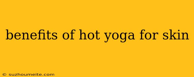 Benefits Of Hot Yoga For Skin