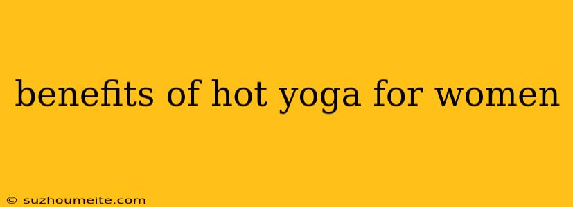 Benefits Of Hot Yoga For Women