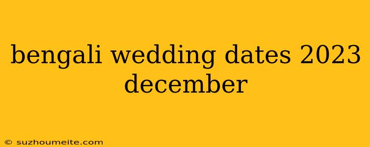 Bengali Wedding Dates 2023 December