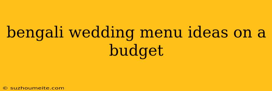 Bengali Wedding Menu Ideas On A Budget