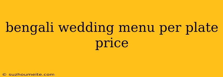 Bengali Wedding Menu Per Plate Price