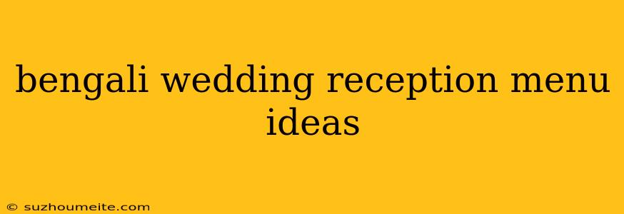 Bengali Wedding Reception Menu Ideas