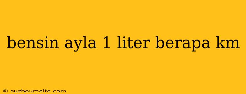 Bensin Ayla 1 Liter Berapa Km