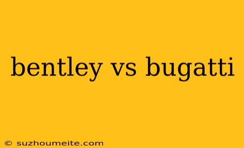 Bentley Vs Bugatti