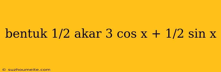 Bentuk 1/2 Akar 3 Cos X + 1/2 Sin X