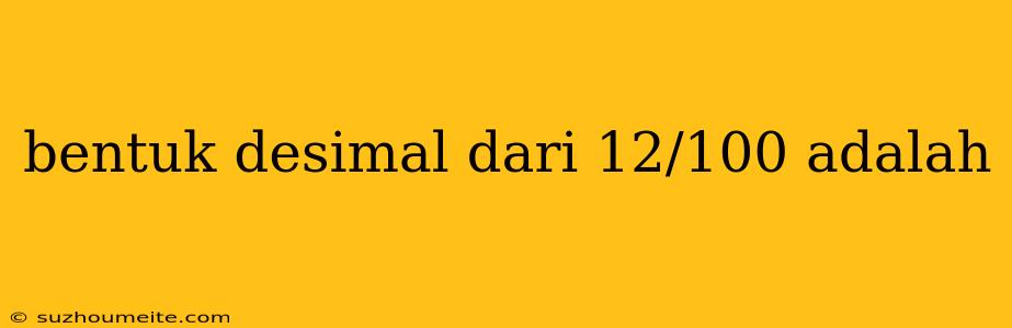 Bentuk Desimal Dari 12/100 Adalah