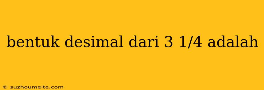 Bentuk Desimal Dari 3 1/4 Adalah