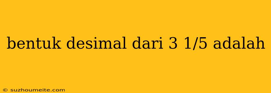 Bentuk Desimal Dari 3 1/5 Adalah