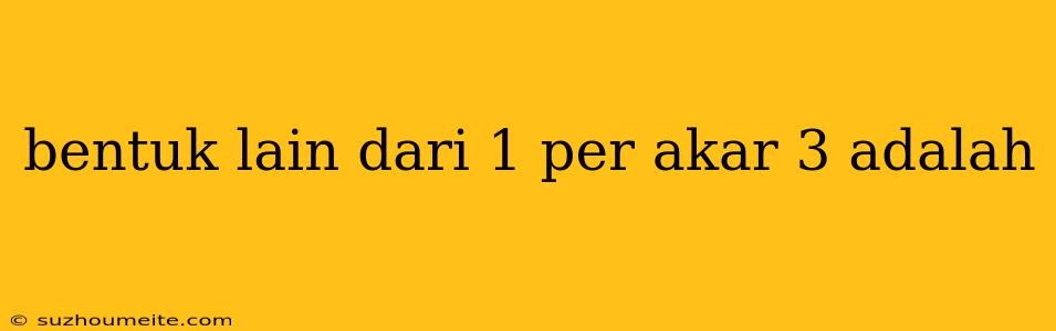 Bentuk Lain Dari 1 Per Akar 3 Adalah