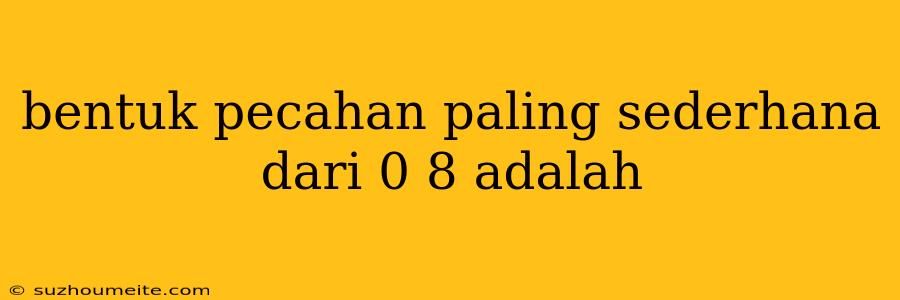 Bentuk Pecahan Paling Sederhana Dari 0 8 Adalah