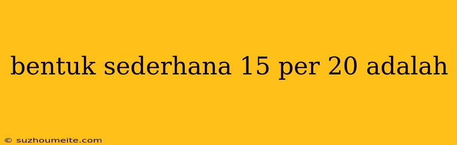 Bentuk Sederhana 15 Per 20 Adalah