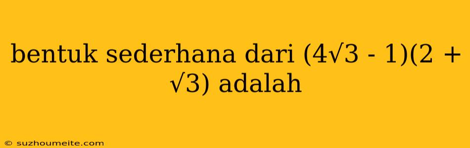 Bentuk Sederhana Dari (4√3 - 1)(2 + √3) Adalah