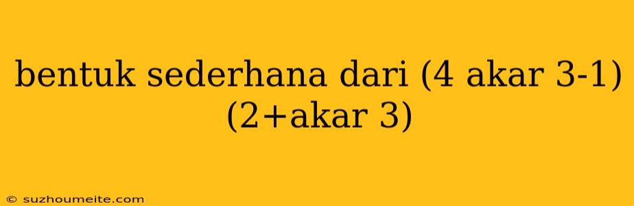 Bentuk Sederhana Dari (4 Akar 3-1)(2+akar 3)