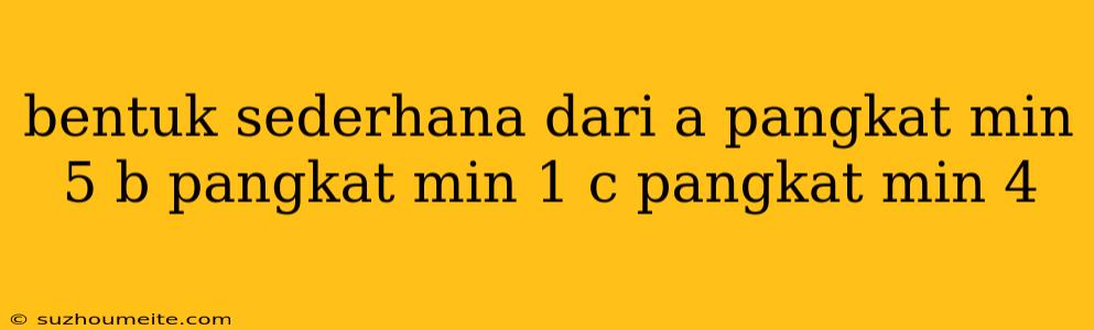 Bentuk Sederhana Dari A Pangkat Min 5 B Pangkat Min 1 C Pangkat Min 4