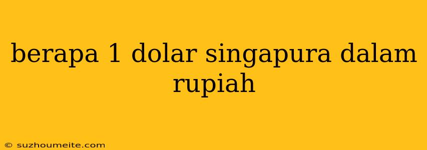 Berapa 1 Dolar Singapura Dalam Rupiah