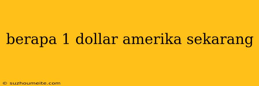 Berapa 1 Dollar Amerika Sekarang