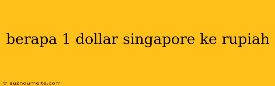 Berapa 1 Dollar Singapore Ke Rupiah