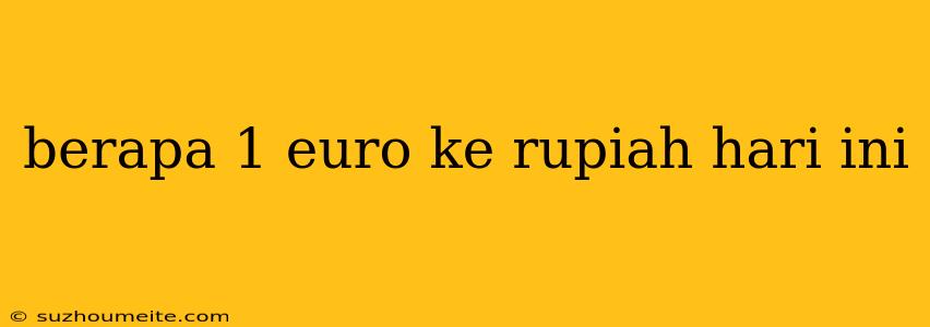 Berapa 1 Euro Ke Rupiah Hari Ini