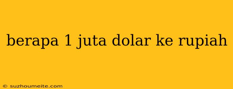 Berapa 1 Juta Dolar Ke Rupiah