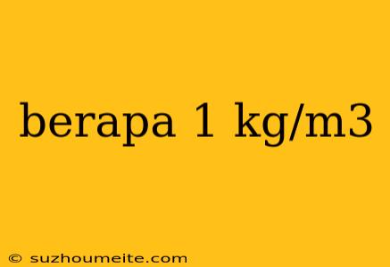 Berapa 1 Kg/m3