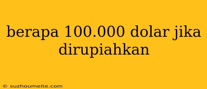 Berapa 100.000 Dolar Jika Dirupiahkan