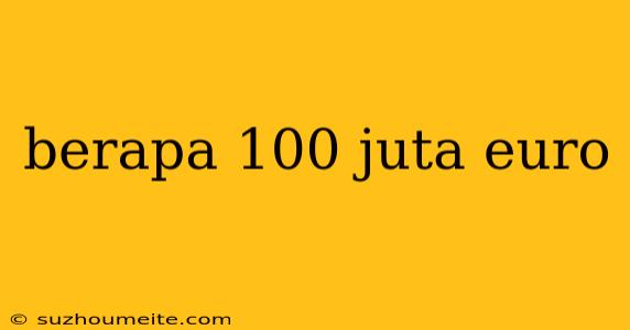 Berapa 100 Juta Euro