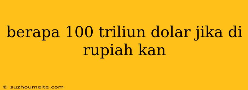 Berapa 100 Triliun Dolar Jika Di Rupiah Kan