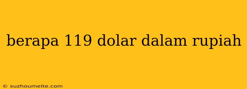 Berapa 119 Dolar Dalam Rupiah