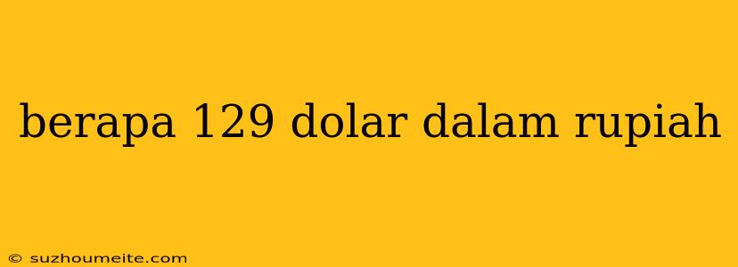 Berapa 129 Dolar Dalam Rupiah