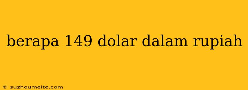 Berapa 149 Dolar Dalam Rupiah