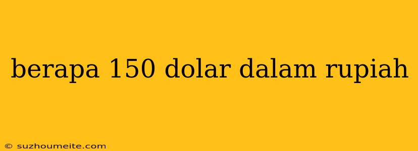 Berapa 150 Dolar Dalam Rupiah