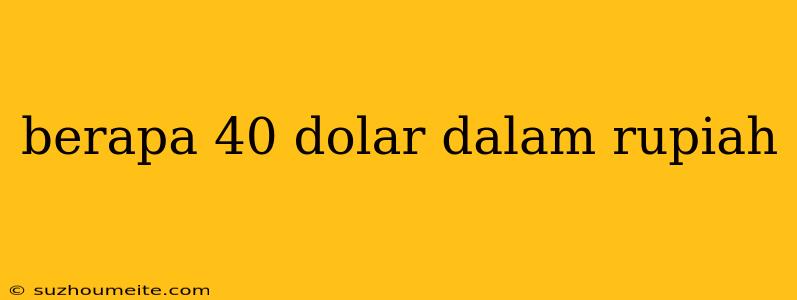 Berapa 40 Dolar Dalam Rupiah