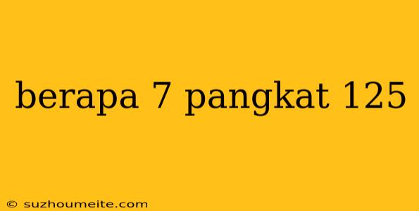 Berapa 7 Pangkat 125