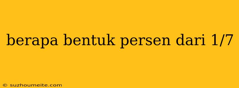 Berapa Bentuk Persen Dari 1/7