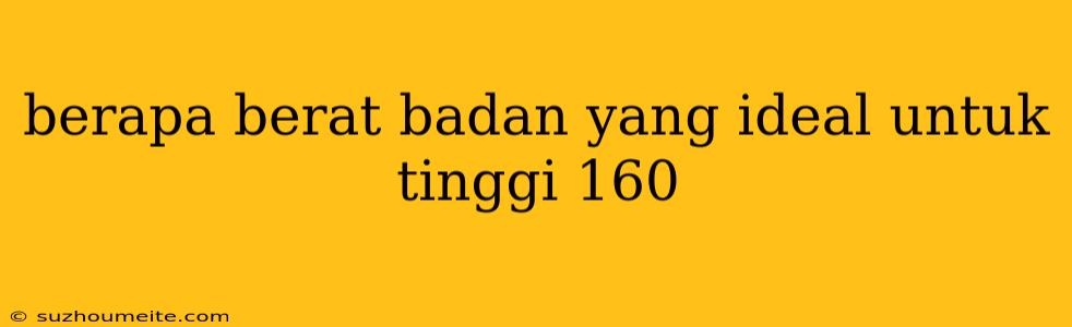 Berapa Berat Badan Yang Ideal Untuk Tinggi 160