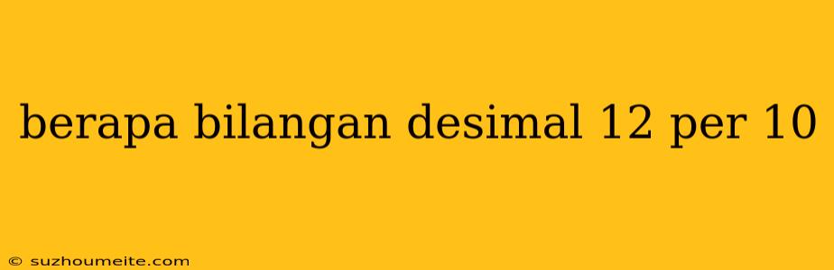 Berapa Bilangan Desimal 12 Per 10